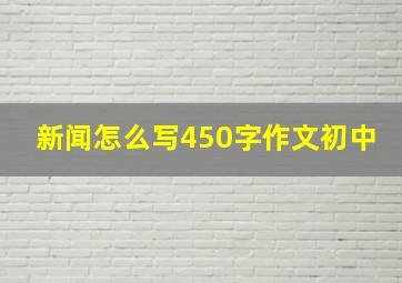 新闻怎么写450字作文初中