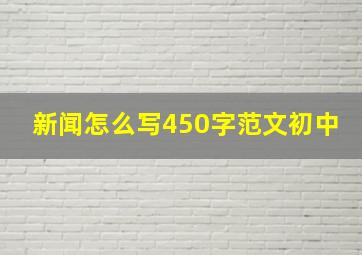 新闻怎么写450字范文初中