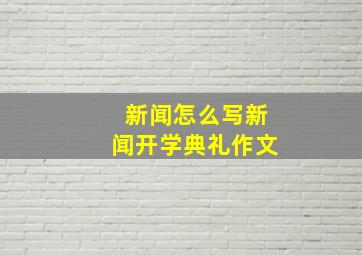 新闻怎么写新闻开学典礼作文