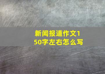 新闻报道作文150字左右怎么写