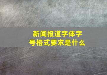 新闻报道字体字号格式要求是什么