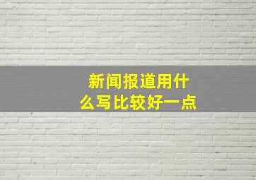 新闻报道用什么写比较好一点