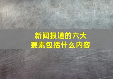 新闻报道的六大要素包括什么内容