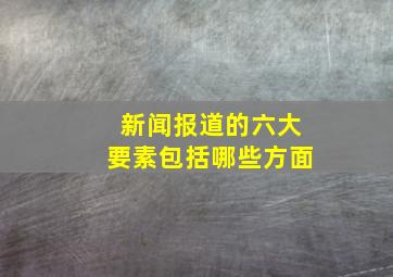 新闻报道的六大要素包括哪些方面