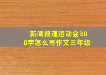 新闻报道运动会300字怎么写作文三年级