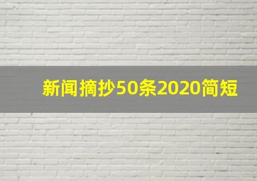 新闻摘抄50条2020简短