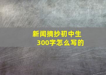 新闻摘抄初中生300字怎么写的