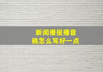 新闻播报播音稿怎么写好一点