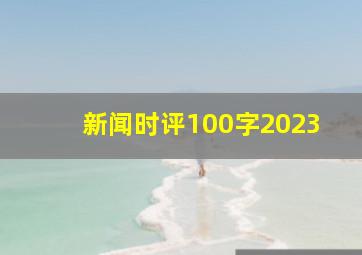 新闻时评100字2023