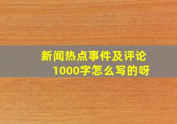 新闻热点事件及评论1000字怎么写的呀