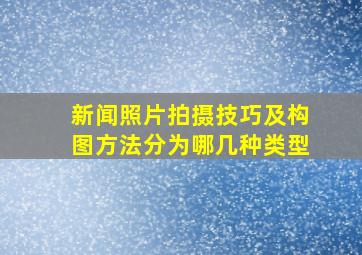 新闻照片拍摄技巧及构图方法分为哪几种类型