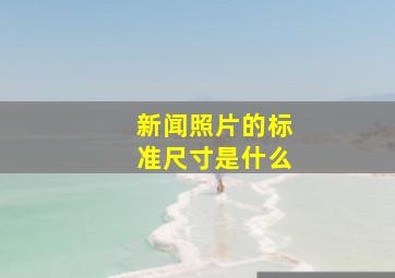 新闻照片的标准尺寸是什么