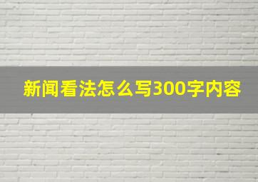 新闻看法怎么写300字内容