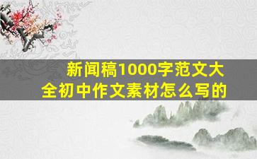 新闻稿1000字范文大全初中作文素材怎么写的