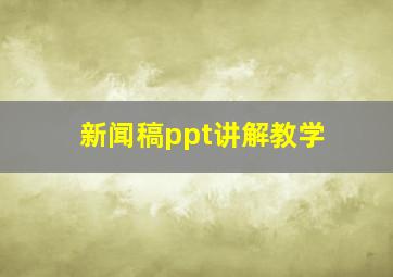 新闻稿ppt讲解教学