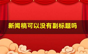 新闻稿可以没有副标题吗