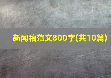 新闻稿范文800字(共10篇)