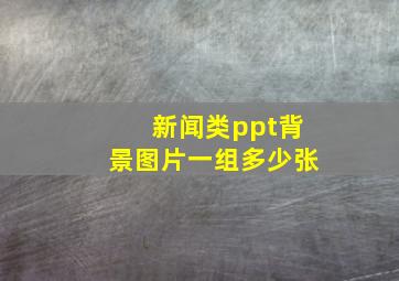 新闻类ppt背景图片一组多少张