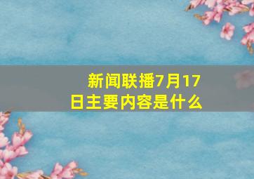 新闻联播7月17日主要内容是什么