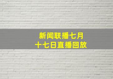 新闻联播七月十七日直播回放