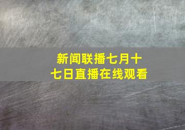 新闻联播七月十七日直播在线观看