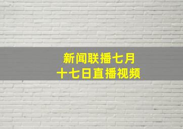 新闻联播七月十七日直播视频