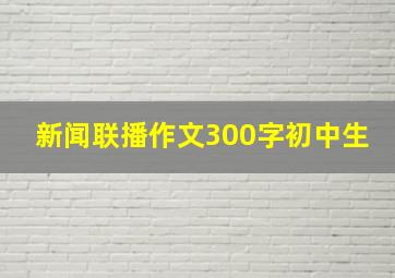 新闻联播作文300字初中生