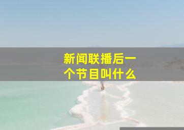 新闻联播后一个节目叫什么