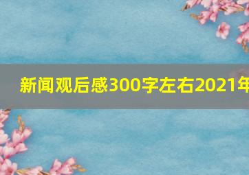 新闻观后感300字左右2021年