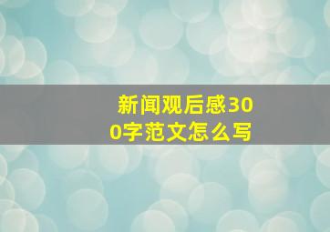 新闻观后感300字范文怎么写