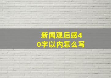 新闻观后感40字以内怎么写