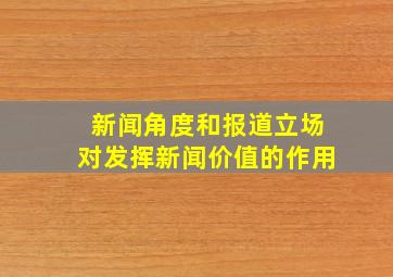 新闻角度和报道立场对发挥新闻价值的作用