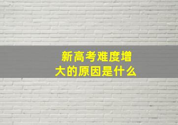 新高考难度增大的原因是什么