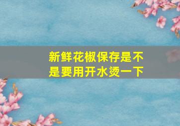 新鲜花椒保存是不是要用开水烫一下