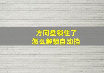 方向盘锁住了怎么解锁自动挡