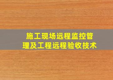 施工现场远程监控管理及工程远程验收技术