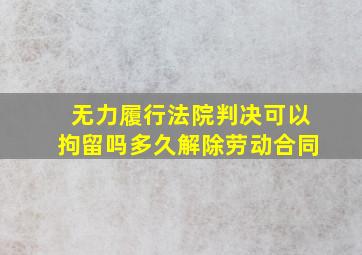 无力履行法院判决可以拘留吗多久解除劳动合同