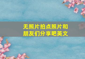 无照片拍点照片和朋友们分享吧英文