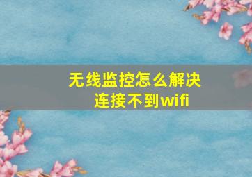 无线监控怎么解决连接不到wifi