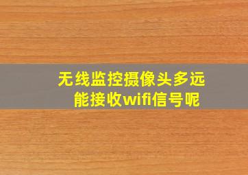 无线监控摄像头多远能接收wifi信号呢