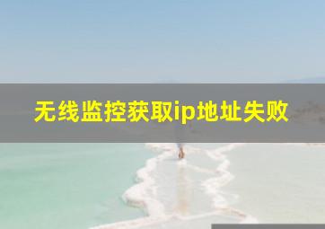 无线监控获取ip地址失败