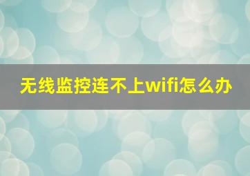 无线监控连不上wifi怎么办