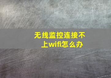 无线监控连接不上wifi怎么办