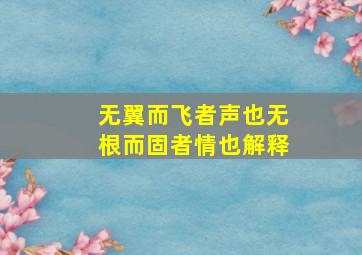 无翼而飞者声也无根而固者情也解释