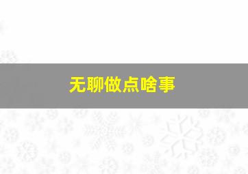 无聊做点啥事