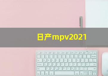 日产mpv2021