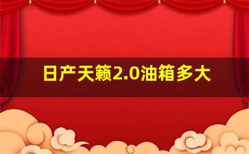 日产天籁2.0油箱多大