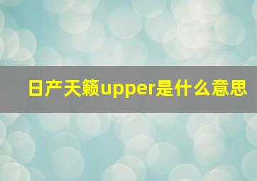 日产天籁upper是什么意思