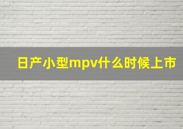 日产小型mpv什么时候上市