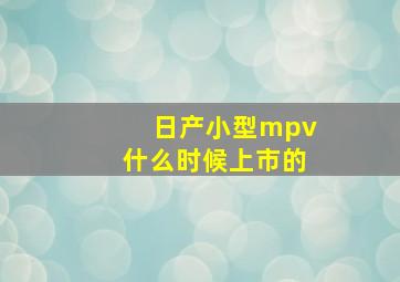 日产小型mpv什么时候上市的